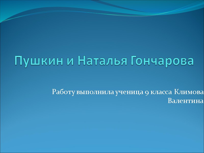Пушкин и Наталья Гончарова Работу выполнила ученица 9 класса Климова Валентина